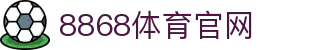 8868体育 - 官方网页版入口 - 极速登录